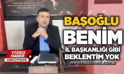Başoğlu: Benim il başkanlığı gibi beklentim yok