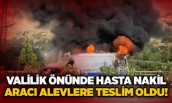 Valilik önünde hasta nakil aracı alevlere teslim oldu!