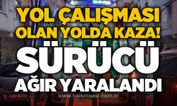 Yol çalışması olan yolda trafik kazası: Sürücü ağır yaralandı!