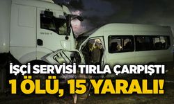 İşçi servisi tırla çarpıştı: 1 ölü, 15 yaralı!