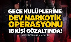 Gece kulüplerine dev narkotik operasyonu: 18 kişi gözaltında!