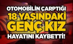 Otomobilin çarptığı 18 yaşındaki genç kız hayatını kaybetti!