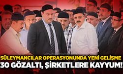 Süleymancılar operasyonunda yeni gelişme: 30 gözaltı, şirketlere kayyum!
