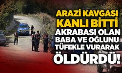 Arazi kavgası kanlı bitti: Akrabası olan baba ve oğlunu tüfekle vurarak öldürdü!