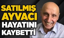 Satılmış Ayvacı hayatını kaybetti