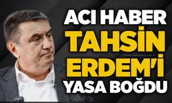 Acı haber Tahsin Erdem'i yasa boğdu