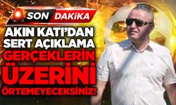 Akın Katı’dan sert açıklama: Gerçeklerin üzerini örtemeyeceksiniz!