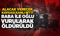 Alacak verecek kavgası kanlı bitti: Baba ile oğlu vurularak öldürüldü