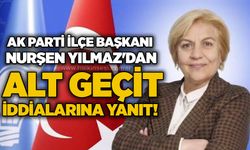 AK Parti İlçe Başkanı Nurşen Yılmaz'dan alt geçit iddialarına yanıt!