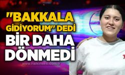 "Bakkala gidiyorum" dedi, bir daha dönmedi