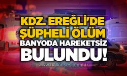 Kdz. Ereğli'de şüpheli ölüm: Banyoda hareketsiz bulundu!