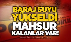 Baraj suyu yükseldi: Mahsur kalanlar var!