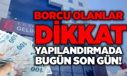 Borcu olanlar dikkat: Yapılandırmada bugün son gün!