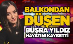 Balkondan düşen Büşra Yıldız hayatını kaybetti