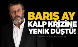 Barış Ay kalp krizine yenik düştü!