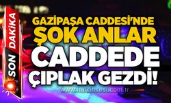 Gazipaşa Caddesi'nde şok anlar: Caddede çıplak gezdi!