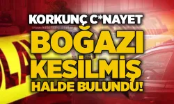Korkunç c*nayet: Boğazı kesilmiş halde bulundu!