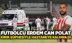 Futbolcu Erdem Can Polat kırık şüphesiyle hastaneye kaldırıldı