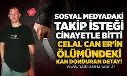 Sosyal medyadaki takip isteği cinayetle bitti: Celal Can Er’in ölümündeki kan donduran detay!