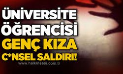 Üniversite öğrencisi genç kıza c*nsel saldırı!