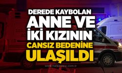 Derede kaybolan anne ve iki kızının cansız bedenine ulaşıldı