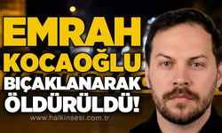 Emrah Kocaoğlu b*çaklanarak öldürüldü!