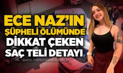 Ece Naz’ın şüpheli ölümünde dikkat çeken saç teli detayı
