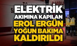 Elektrik akımına kapılan Erol Ergün yoğun bakıma kaldırıldı