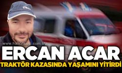45 yaşındaki traktör sürücüsü Ercan Acar yaşamını yitirdi