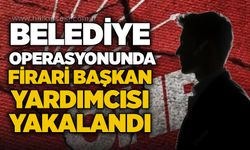 Belediye operasyonunda firari başkan yardımcısı yakalandı