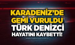 Karadeniz’de gemi vuruldu: Türk denizci hayatını kaybetti!