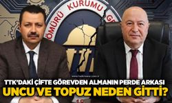 TTK’daki çifte görevden almanın perde arkası: Uncu ve Topuz neden gitti?