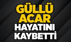Güllü Acar hayatını kaybetti