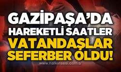 Gazipaşa'da hareketli saatler: Vatandaşlar seferber oldu
