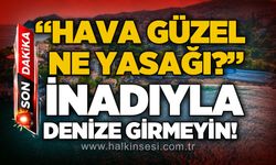 "Hava güzel, ne yasağı" diyerek denize girmeyin!