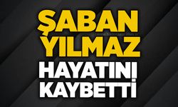 Şaban Yılmaz hayatını kaybetti