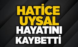 Hatice Uysal hayatını kaybetti