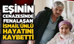 Eşinin cenazesinde kalp krizi geçiren İsmail Ünlü hayatını kaybetti