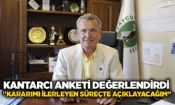 Kantarcı anketi değerlendirdi: "Kararımı ilerleyen süreçte açıklayacağım"