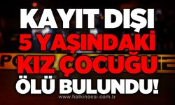 Kayıt dışı 5 yaşındaki kız çocuğu yatağında ölü bulundu!