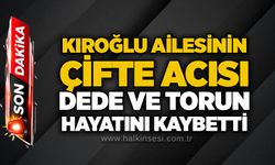 Kıroğlu Ailesinin çifte acısı: Dede ve torun hayatını kaybetti