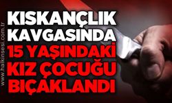 Kıskançlık kavgasında 15 yaşındaki kız bıçaklandı