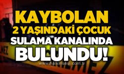 Kaybolan 2 yaşındaki çocuk sulama kanalında bulundu