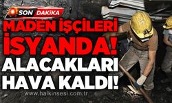 Maden işçileri isyanda: Alacakları havada kaldı!