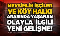 Mevsimlik tarım işçileri ile köy halkı arasında yaşanan olayla ilgili yeni gelişme!