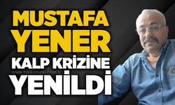 Mustafa Yener kalp krizine yenildi