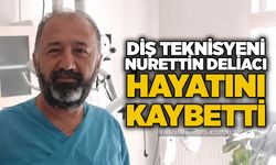 Diş teknisyeni Nurettin Deliacı hayatını kaybetti