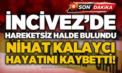 İncivez'de baygın bulunan Nihat Şahan Kalaycı hayatını kaybetti!