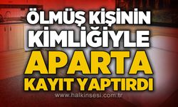 Ölü kişinin kimliğiyle aparta kayıt yaptırdı, polis harekete geçti
