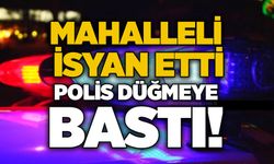Mahalleli isyan etti, polis düğmeye bastı!